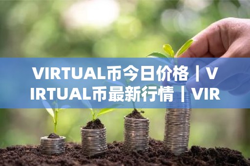 VIRTUAL币今日价格｜VIRTUAL币最新行情｜VIRTUAL币最新走势