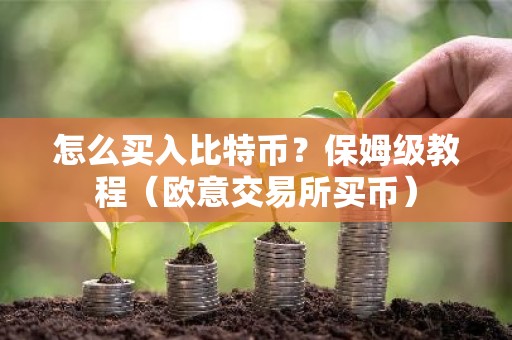 怎么买入比特币？保姆级教程（欧意交易所买币）