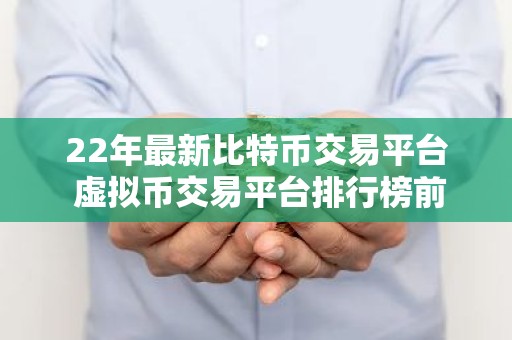 22年最新比特币交易平台 虚拟币交易平台排行榜前20名