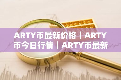 ARTY币最新价格｜ARTY币今日行情｜ARTY币最新消息