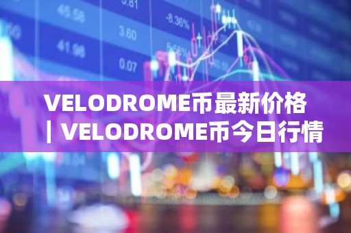 VELODROME币最新价格｜VELODROME币今日行情｜VELODROME币最新消息