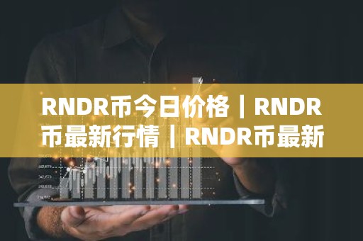 RNDR币今日价格｜RNDR币最新行情｜RNDR币最新走势