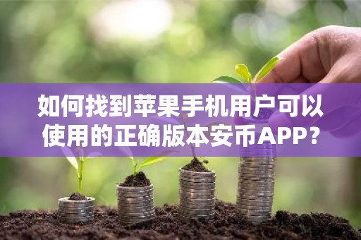 如何找到苹果手机用户可以使用的正确版本安币APP？