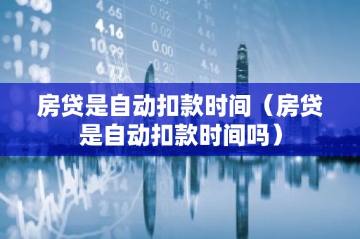 房贷是自动扣款时间（房贷是自动扣款时间吗）