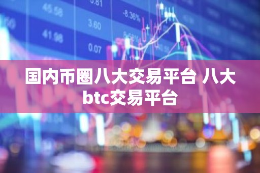 国内币圈八大交易平台 八大btc交易平台