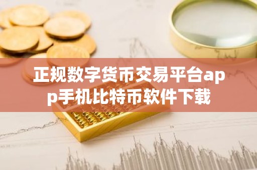 正规数字货币交易平台app手机比特币软件下载