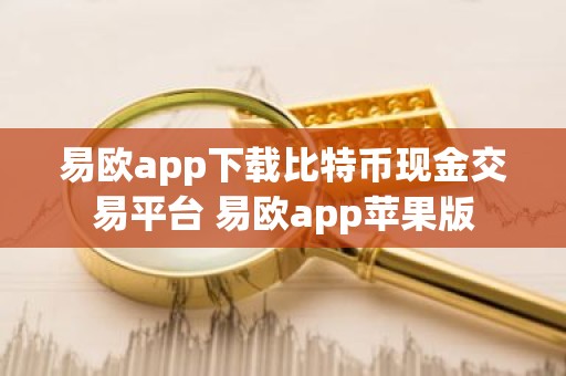 易欧app下载比特币现金交易平台 易欧app苹果版