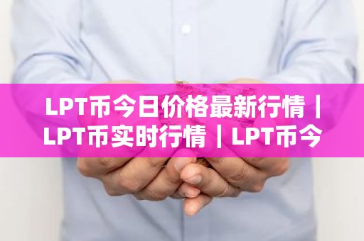 LPT币今日价格最新行情｜LPT币实时行情｜LPT币今日最新走势