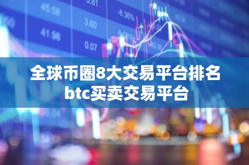 全球币圈8大交易平台排名 btc买卖交易平台