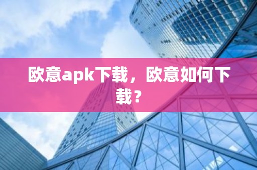 欧意apk下载，欧意如何下载？