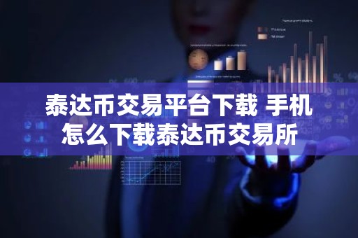 泰达币交易平台下载 手机怎么下载泰达币交易所