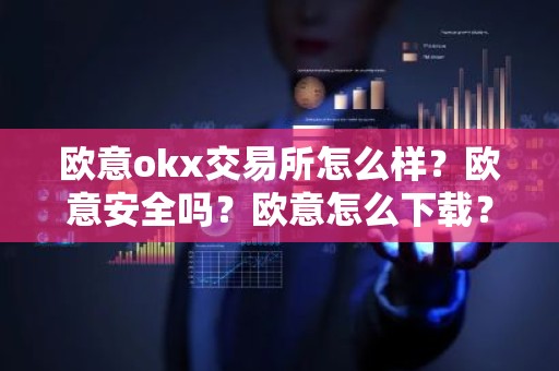 欧意okx交易所怎么样？欧意安全吗？欧意怎么下载？