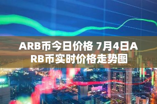 ARB币今日价格 7月4日ARB币实时价格走势图