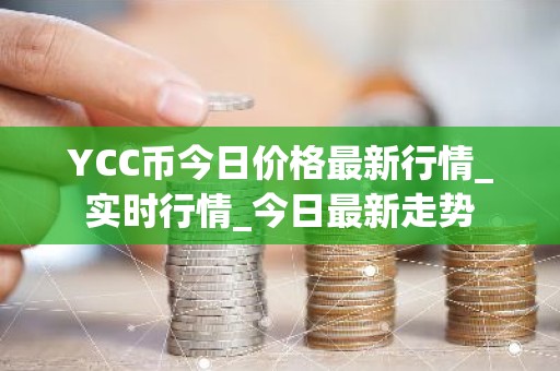YCC币今日价格最新行情_实时行情_今日最新走势