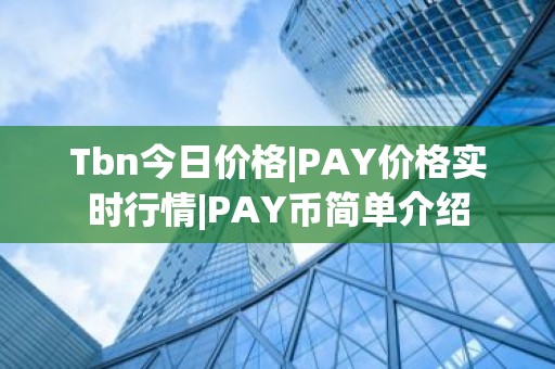 Tbn今日价格|PAY价格实时行情|PAY币简单介绍