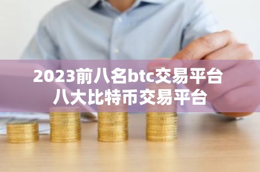 2023前八名btc交易平台 八大比特币交易平台