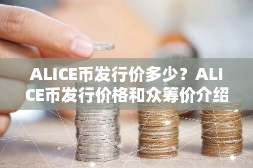 ALICE币发行价多少？ALICE币发行价格和众筹价介绍