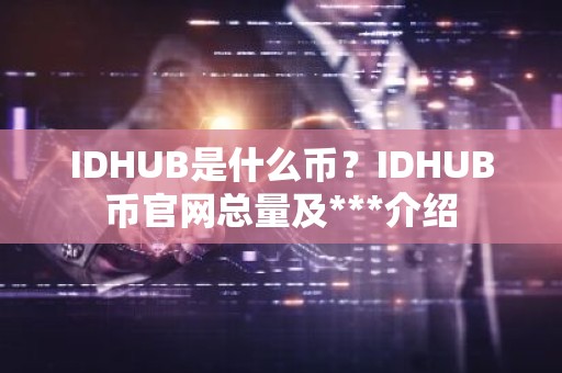 IDHUB是什么币？IDHUB币官网总量及***介绍