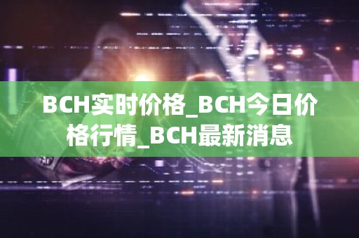 BCH实时价格_BCH今日价格行情_BCH最新消息