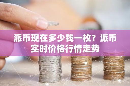 派币现在多少钱一枚？派币实时价格行情走势