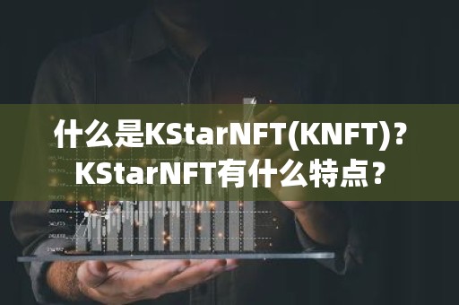什么是KStarNFT(KNFT)？KStarNFT有什么特点？