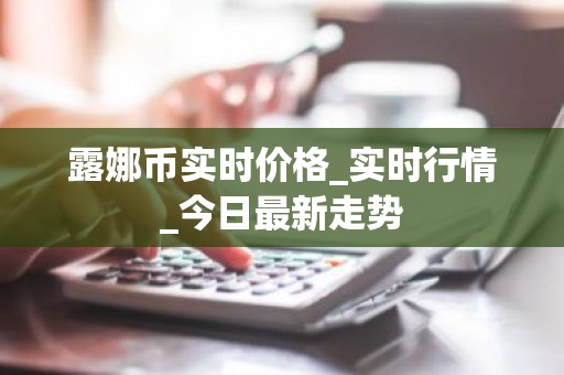 露娜币实时价格_实时行情_今日最新走势