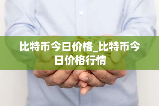 比特币今日价格_比特币今日价格行情