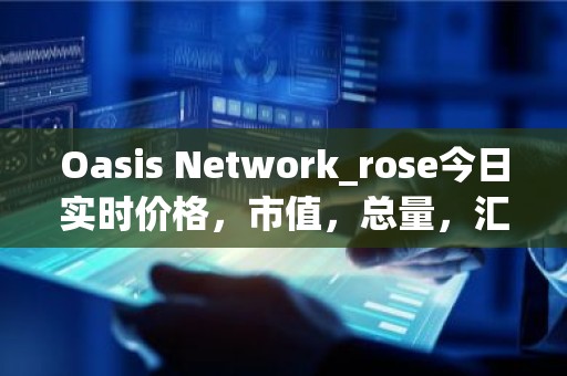 Oasis Network_rose今日实时价格，市值，总量，汇率