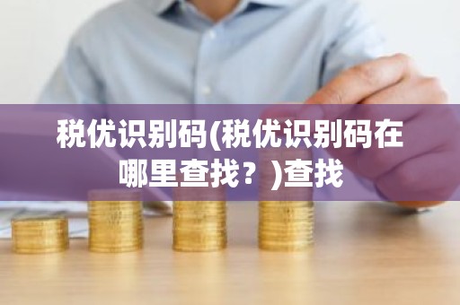 税优识别码(税优识别码在哪里查找？)查找