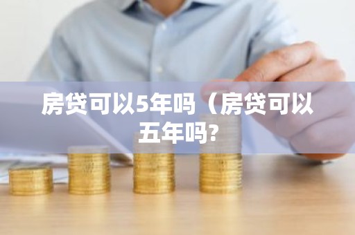 房贷可以5年吗（房贷可以五年吗?