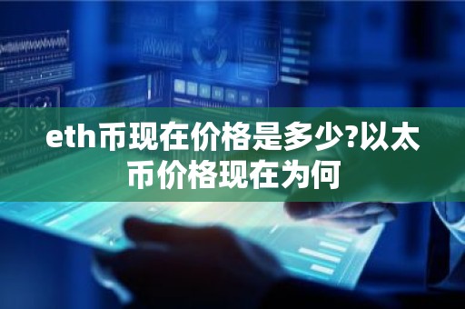eth币现在价格是多少?以太币价格现在为何