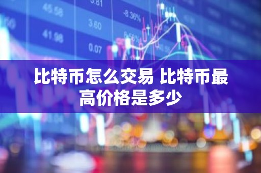 比特币怎么交易 比特币最高价格是多少