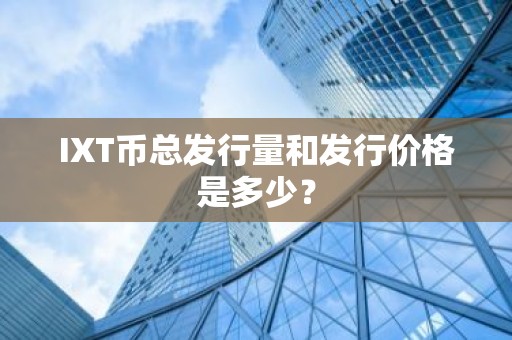 IXT币总发行量和发行价格是多少？