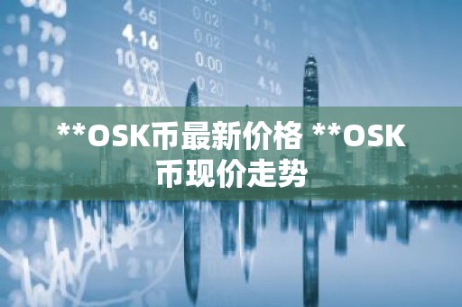 **OSK币最新价格 **OSK币现价走势