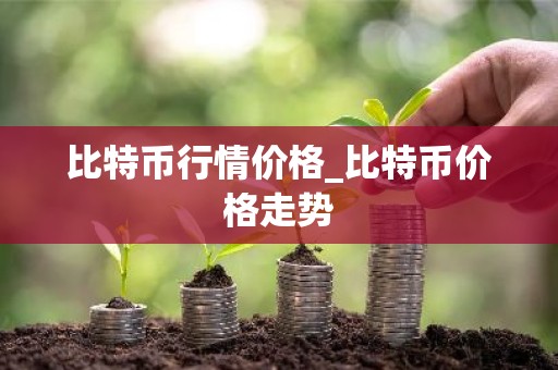 比特币行情价格_比特币价格走势