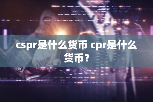 cspr是什么货币 cpr是什么货币？