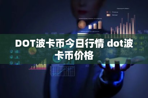 DOT波卡币今日行情 dot波卡币价格