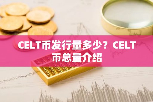 CELT币发行量多少？CELT币总量介绍