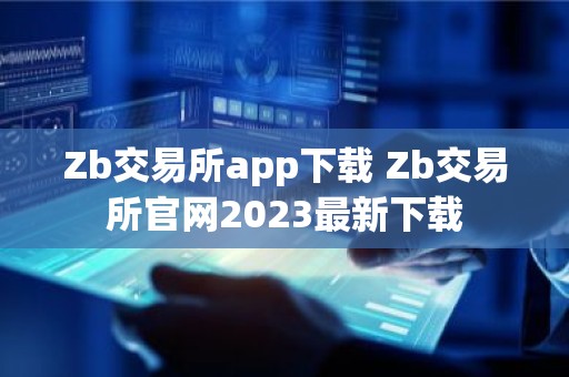 Zb交易所app下载 Zb交易所官网2023最新下载