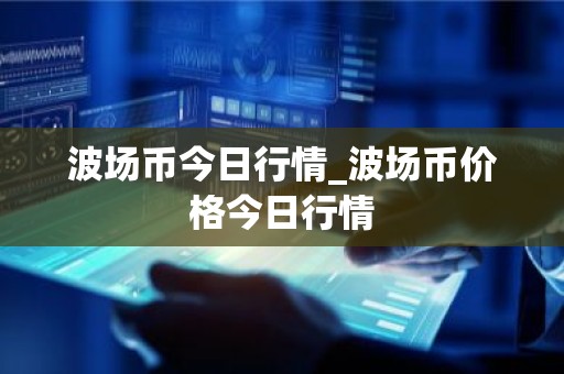 波场币今日行情_波场币价格今日行情
