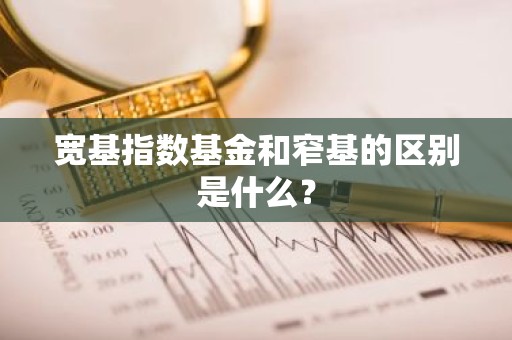 宽基指数基金和窄基的区别是什么？
