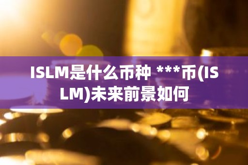 ISLM是什么币种 ***币(ISLM)未来前景如何