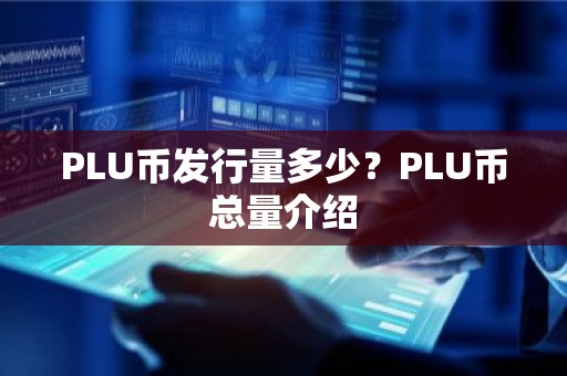 PLU币发行量多少？PLU币总量介绍