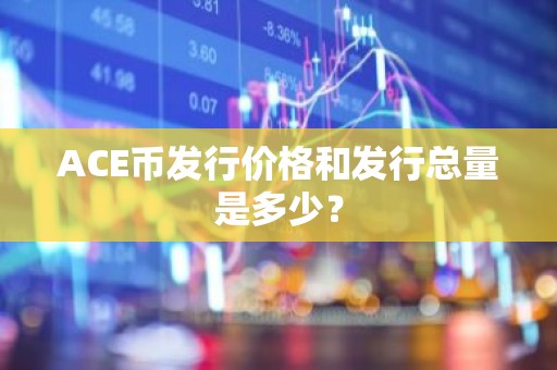 ACE币发行价格和发行总量是多少？
