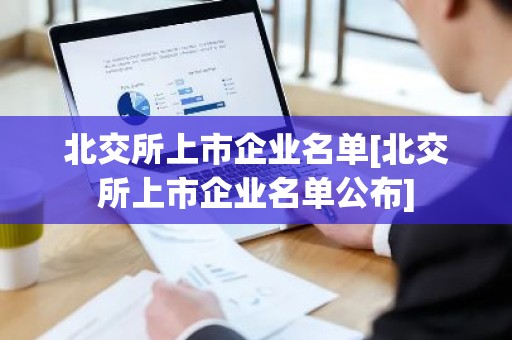 北交所上市企业名单[北交所上市企业名单公布]