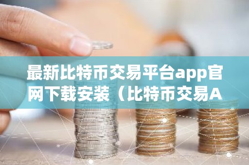 最新比特币交易平台app官网下载安装（比特币交易APP下载）