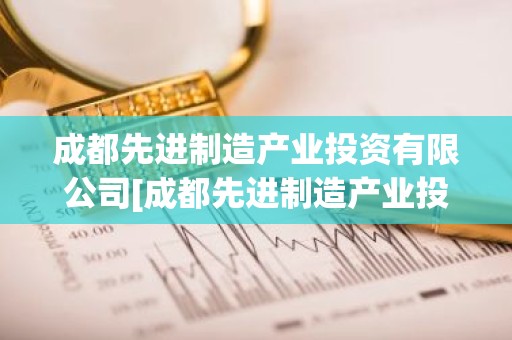 成都先进制造产业投资有限公司[成都先进制造产业投资有限公司文帝霖]