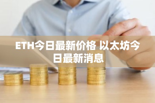 ETH今日最新价格 以太坊今日最新消息