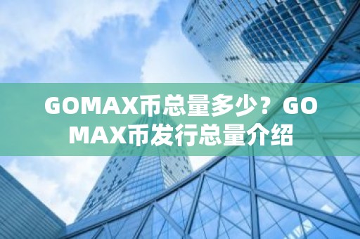 GOMAX币总量多少？GOMAX币发行总量介绍