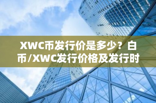 XWC币发行价是多少？白币/XWC发行价格及发行时间介绍